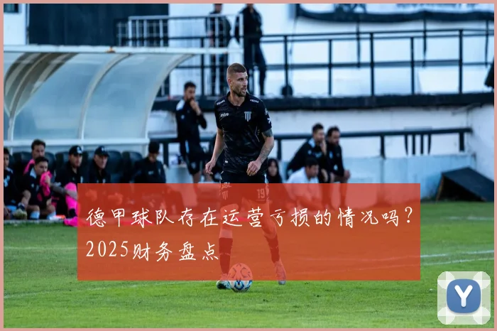 德甲球队存在运营亏损的情况吗？2025财务盘点