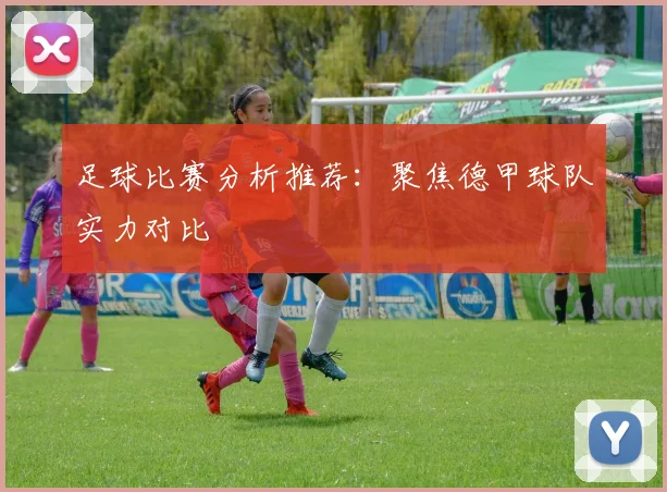 足球比赛分析推荐：聚焦德甲球队实力对比