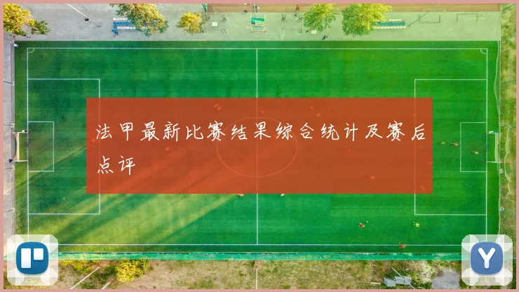 法甲最新比赛结果综合统计及赛后点评