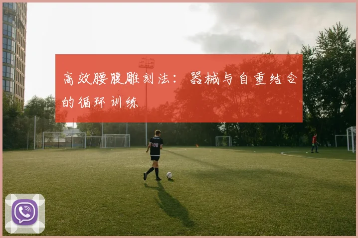 高效腰腹雕刻法：器械与自重结合的循环训练