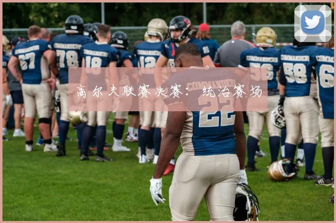 高尔夫联赛决赛：统治赛场