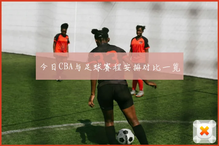今日CBA与足球赛程安排对比一览