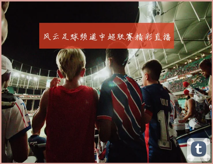 风云足球频道中超联赛精彩直播