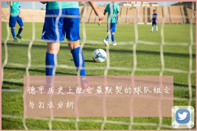 德甲历史上配合最默契的球队组合与打法分析